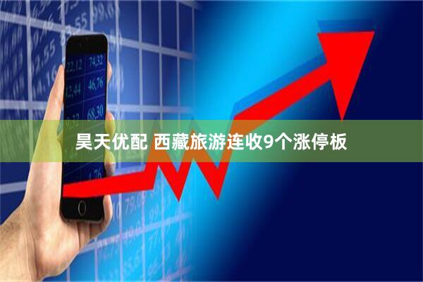 昊天优配 西藏旅游连收9个涨停板