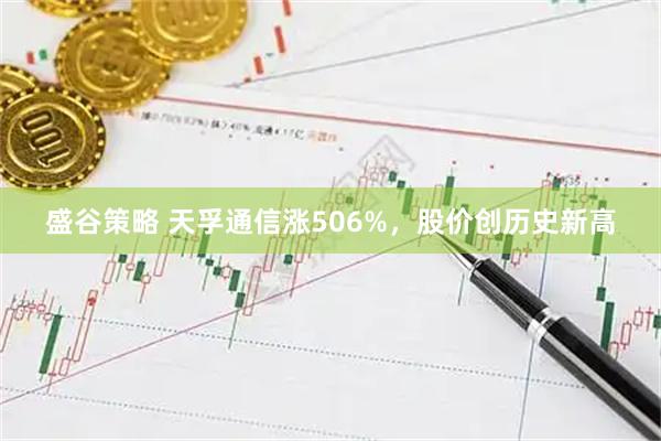 盛谷策略 天孚通信涨506%，股价创历史新高