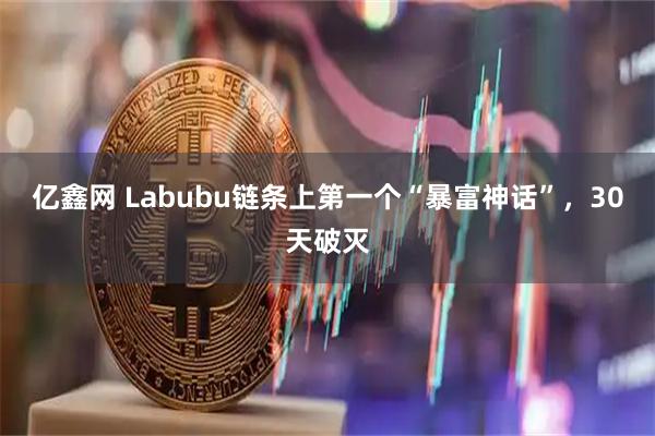 亿鑫网 Labubu链条上第一个“暴富神话”，30天破灭