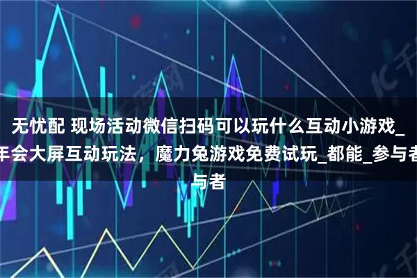 无忧配 现场活动微信扫码可以玩什么互动小游戏_年会大屏互动玩法，魔力兔游戏免费试玩_都能_参与者